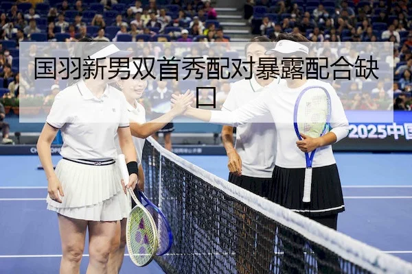 国羽新男双首秀配对暴露配合缺口